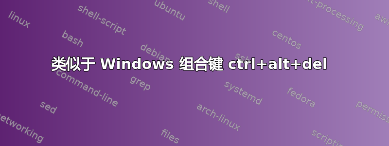 类似于 Windows 组合键 ctrl+alt+del 