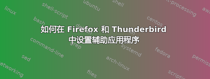 如何在 Firefox 和 Thunderbird 中设置辅助应用程序