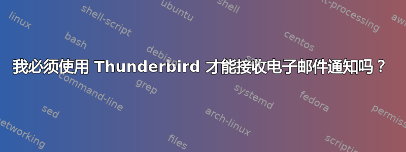 我必须使用 Thunderbird 才能接收电子邮件通知吗？