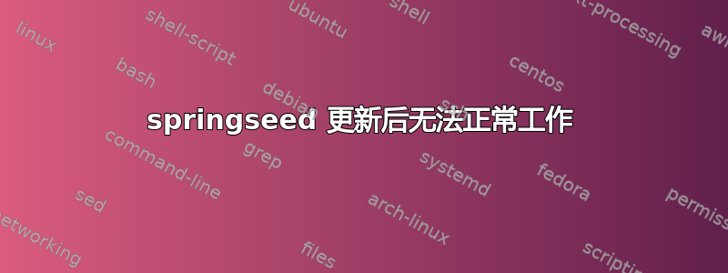 springseed 更新后无法正常工作