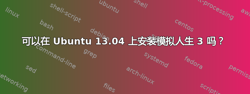 可以在 Ubuntu 13.04 上安装模拟人生 3 吗？