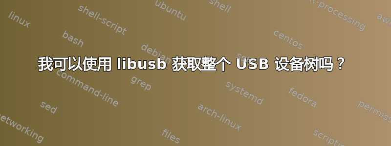 我可以使用 libusb 获取整个 USB 设备树吗？