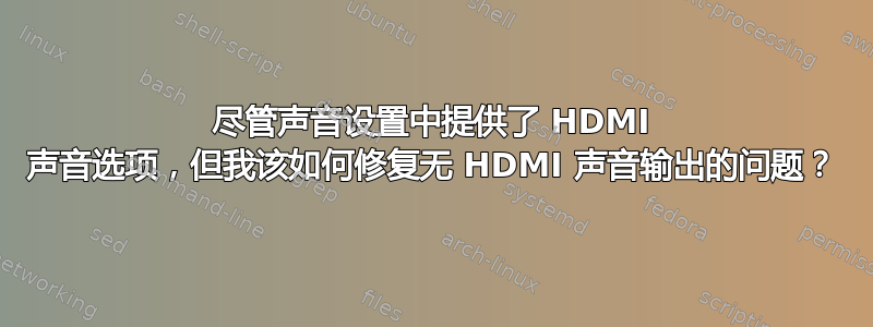 尽管声音设置中提供了 HDMI 声音选项，但我该如何修复无 HDMI 声音输出的问题？