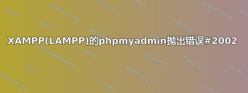 XAMPP(LAMPP)的phpmyadmin抛出错误#2002