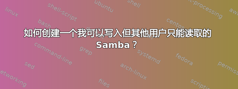 如何创建一个我可以写入但其他用户只能读取的 Samba？