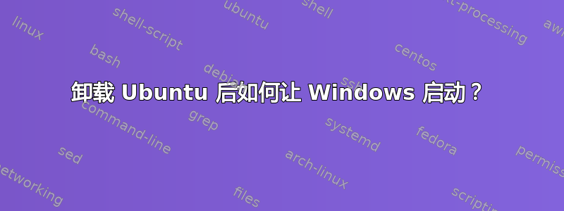 卸载 Ubuntu 后如何让 Windows 启动？