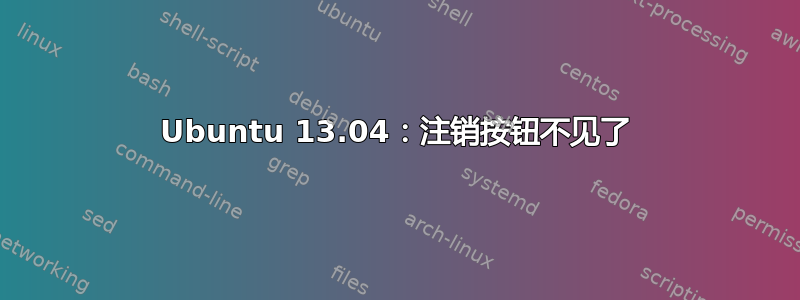 Ubuntu 13.04：注销按钮不见了