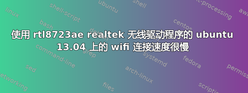 使用 rtl8723ae realtek 无线驱动程序的 ubuntu 13.04 上的 wifi 连接速度很慢