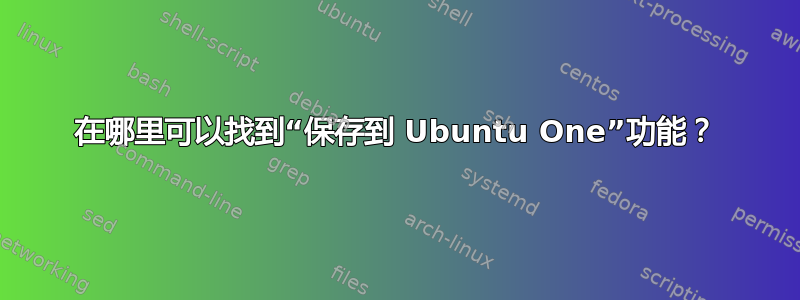 在哪里可以找到“保存到 Ubuntu One”功能？