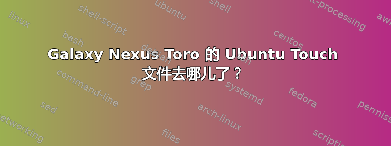 Galaxy Nexus Toro 的 Ubuntu Touch 文件去哪儿了？