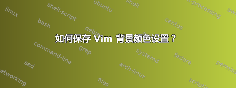 如何保存 Vim 背景颜色设置？