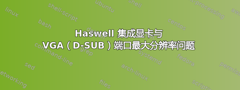 Haswell 集成显卡与 VGA（D-SUB）端口最大分辨率问题