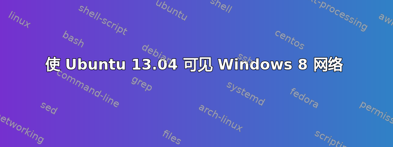 使 Ubuntu 13.04 可见 Windows 8 网络