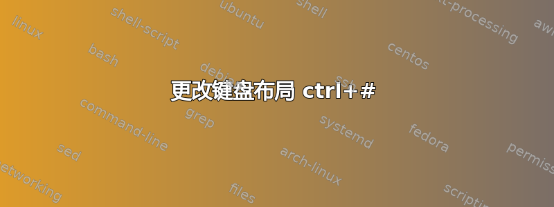 更改键盘布局 ctrl+#