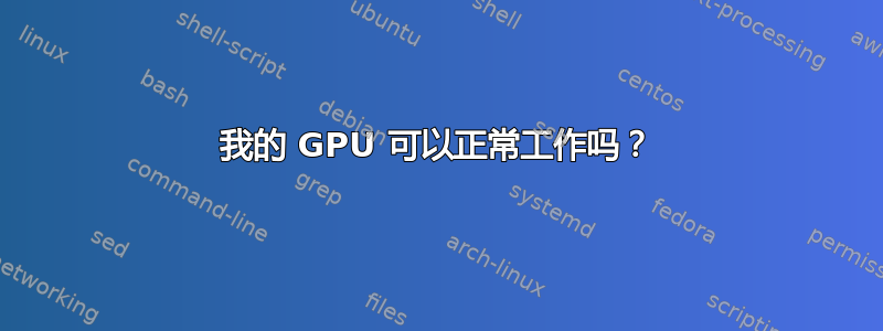 我的 GPU 可以正常工作吗？