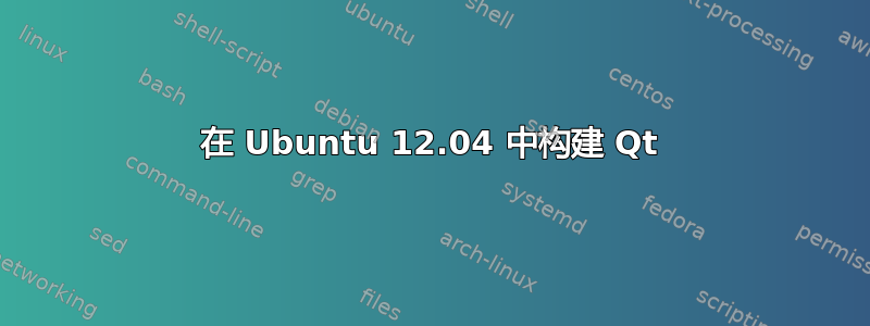 在 Ubuntu 12.04 中构建 Qt