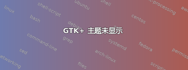 GTK+ 主题未显示