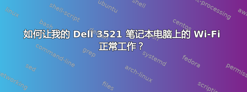 如何让我的 Dell 3521 笔记本电脑上的 Wi-Fi 正常工作？