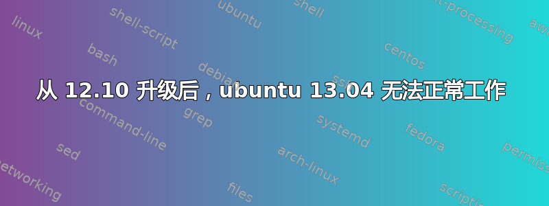 从 12.10 升级后，ubuntu 13.04 无法正常工作