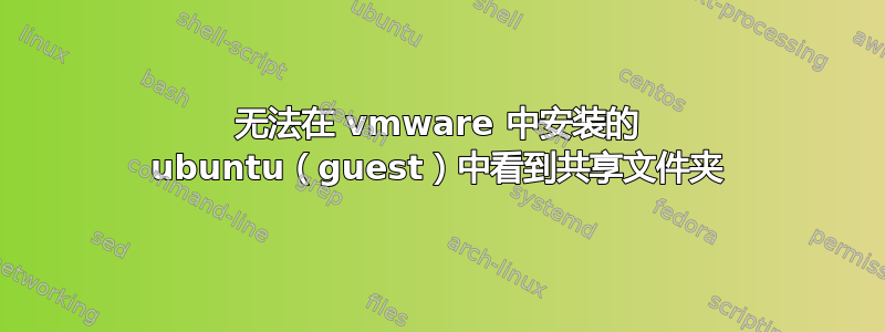 无法在 vmware 中安装的 ubuntu（guest）中看到共享文件夹