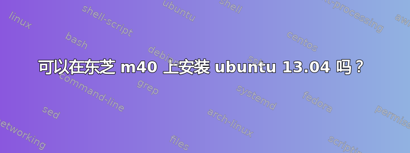 可以在东芝 m40 上安装 ubuntu 13.04 吗？