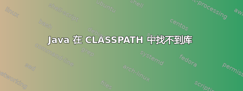 Java 在 CLASSPATH 中找不到库