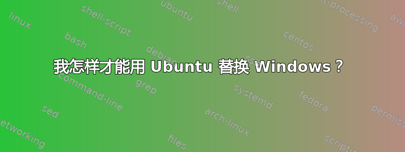 我怎样才能用 Ubuntu 替换 Windows？