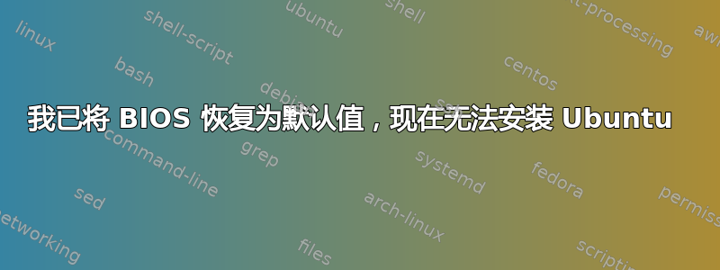 我已将 BIOS 恢复为默认值，现在无法安装 Ubuntu 