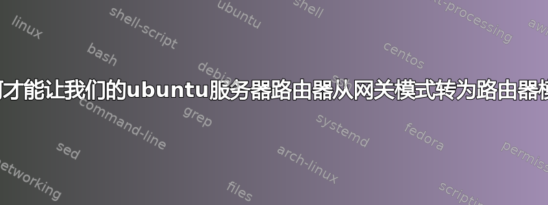 我们如何才能让我们的ubuntu服务器路由器从网关模式转为路由器模式呢？