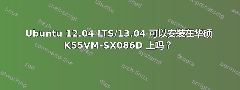 Ubuntu 12.04 LTS/13.04 可以安装在华硕 K55VM-SX086D 上吗？