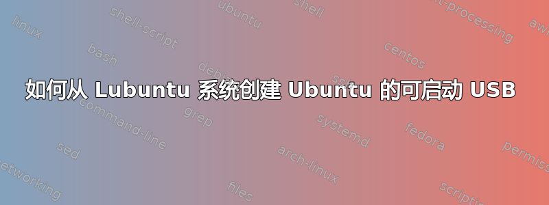 如何从 Lubuntu 系统创建 Ubuntu 的可启动 USB