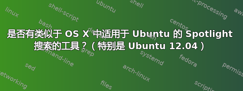 是否有类似于 OS X 中适用于 Ubuntu 的 Spotlight 搜索的工具？（特别是 Ubuntu 12.04）