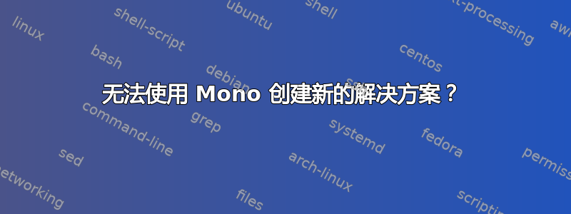 无法使用 Mono 创建新的解决方案？