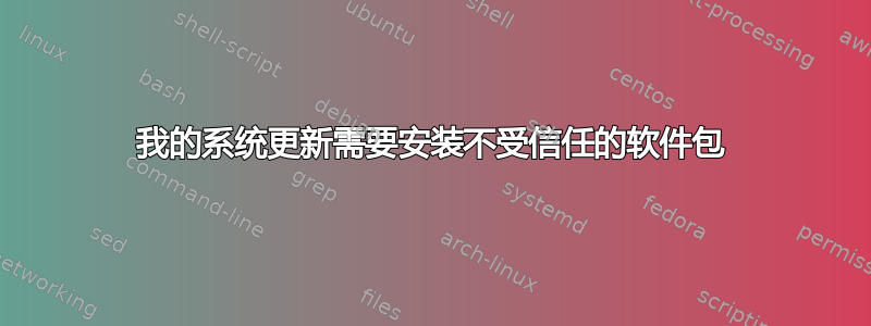 我的系统更新需要安装不受信任的软件包