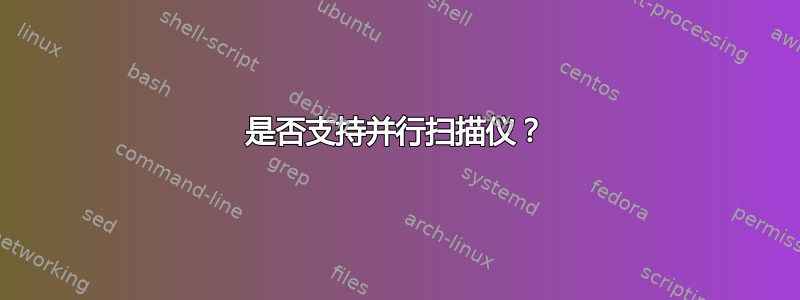 是否支持并行扫描仪？