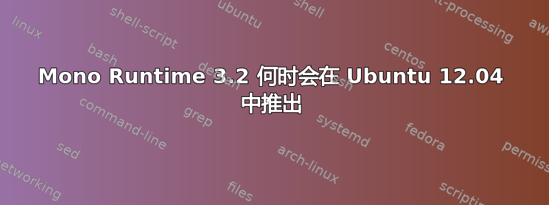 Mono Runtime 3.2 何时会在 Ubuntu 12.04 中推出