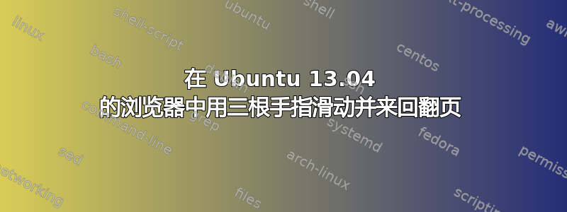 在 Ubuntu 13.04 的浏览器中用三根手指滑动并来回翻页