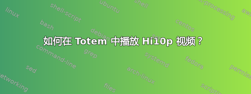 如何在 Totem 中播放 Hi10p 视频？