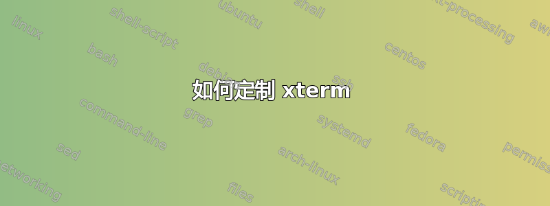 如何定制 xterm