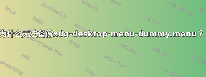 为什么无法备份xdg-desktop-menu-dummy.menu？