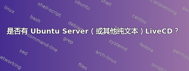 是否有 Ubuntu Server（或其他纯文本）LiveCD？