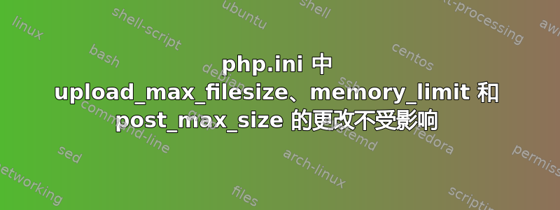 php.ini 中 upload_max_filesize、memory_limit 和 post_max_size 的更改不受影响