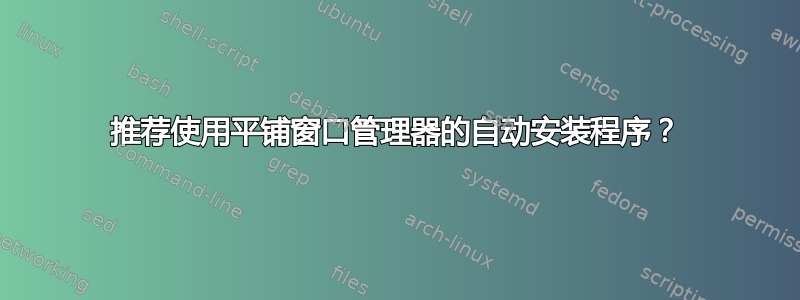 推荐使用平铺窗口管理器的自动安装程序？