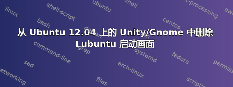 从 Ubuntu 12.04 上的 Unity/Gnome 中删除 Lubuntu 启动画面