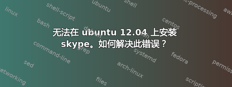 无法在 ubuntu 12.04 上安装 skype。如何解决此错误？