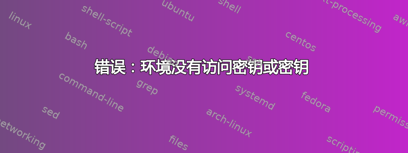 错误：环境没有访问密钥或密钥