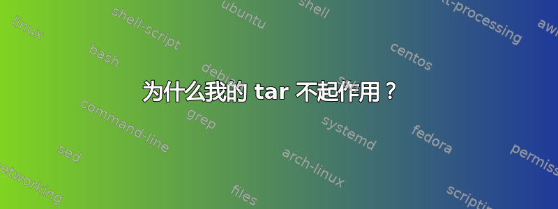 为什么我的 tar 不起作用？ 