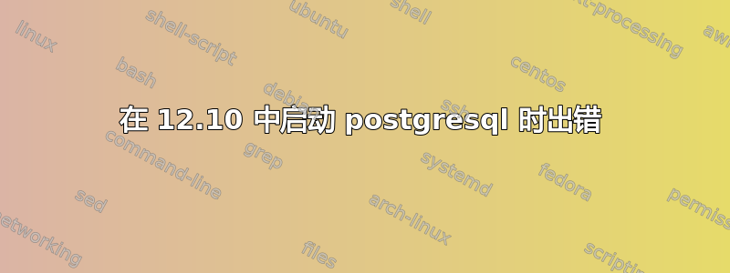 在 12.10 中启动 postgresql 时出错