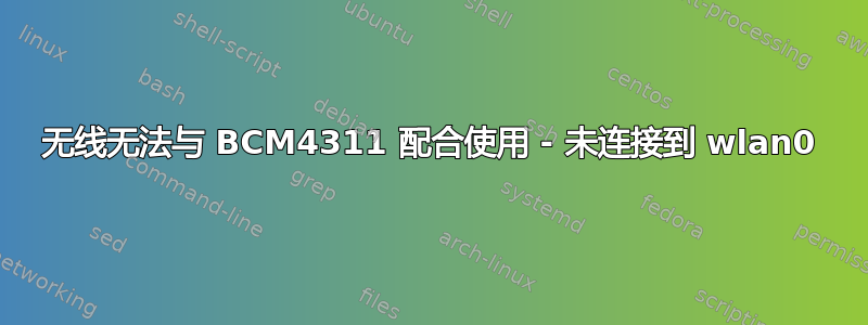 无线无法与 BCM4311 配合使用 - 未连接到 wlan0