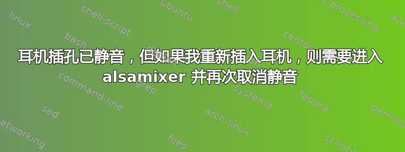 耳机插孔已静音，但如果我重新插入耳机，则需要进入 alsamixer 并再次取消静音